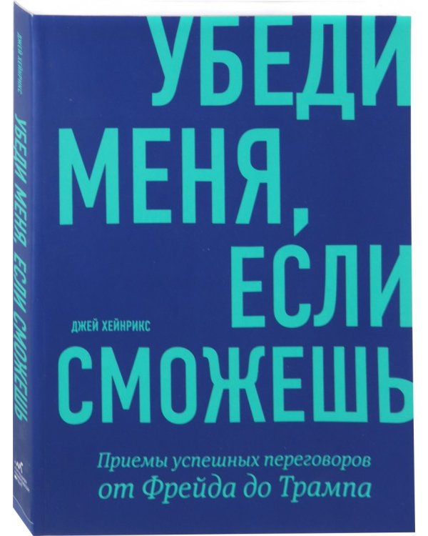 Убеди меня, если сможешь. Приемы успешных переговоров от Фрейда до Трампа