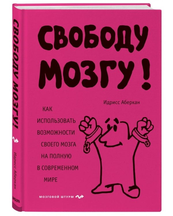 Свободу мозгу! Как использовать возможности своего мозга на полную в современном мире
