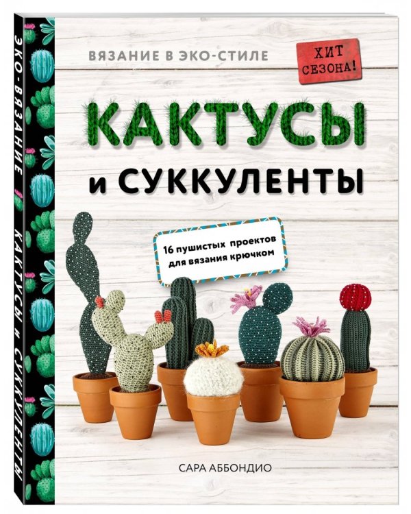 Вязание в ЭКО-стиле. Кактусы и суккуленты. 16 пушистых проектов для вязания крючком