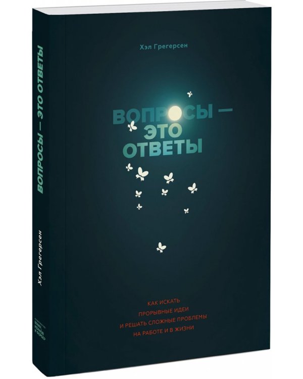 Вопросы - это ответы. Как искать прорывные идеи и решать сложные проблемы на работе и в жизни