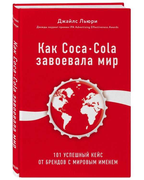 Как Coca-Cola завоевала мир. 101 успешный кейс от брендов с мировым именем