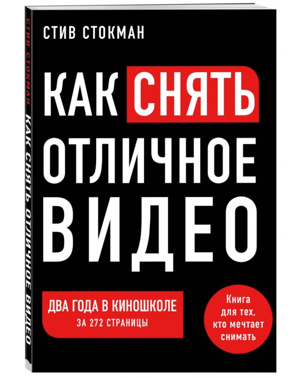 Как снять отличное видео. Книга для тех, кто мечтает снимать