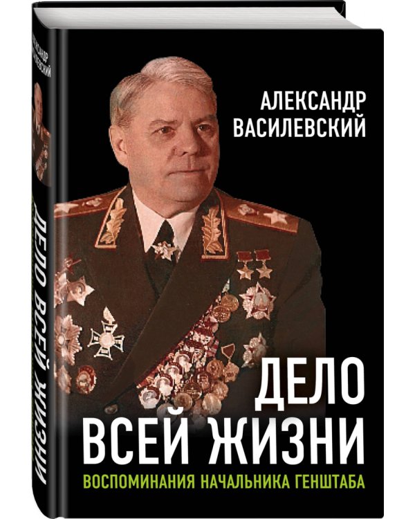 Дело всей жизни. Воспоминания начальника Генштаба