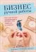 Бизнес ручной работы. Как научиться зарабатывать на том, что любишь и умеешь