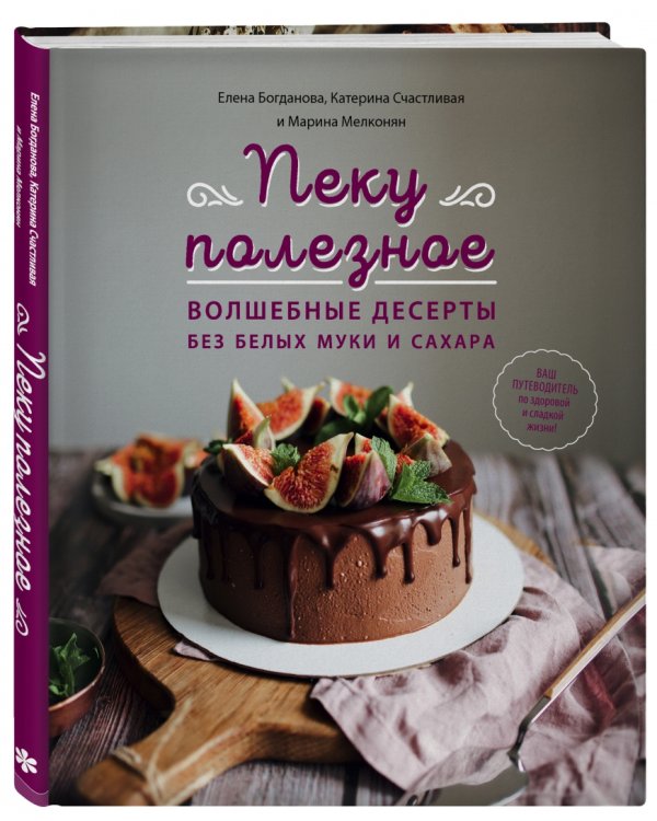 Пеку полезное. Волшебные десерты без белых муки и сахара. Ваш путеводитель по здоровой жизни