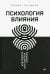 Психология влияния. Убеждай, воздействуй, защищайся