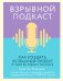 Взрывной подкаст. Как создать успешный проект от идеи до первого миллиона