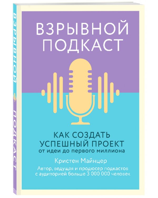 Взрывной подкаст. Как создать успешный проект от идеи до первого миллиона