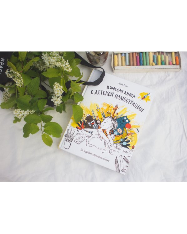 Взрослая книга о детской иллюстрации. Как нарисовать свою яркую историю