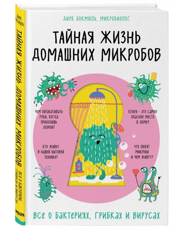 Тайная жизнь домашних микробов. Все о бактериях, грибках и вирусах