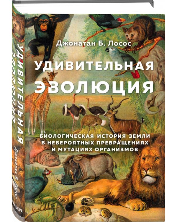 Удивительная эволюция. Биологическая история Земли в невероятных превращениях и мутациях организмов