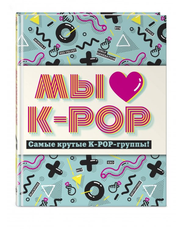 Мы любим K-POP. Самые крутые K-POP-группы! Неофициальный фанбук