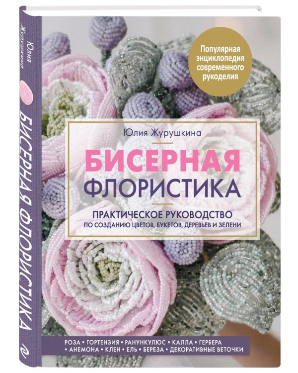 Бисерная флористика. Практическое руководство по созданию цветов, букетов, деревьев и зелени