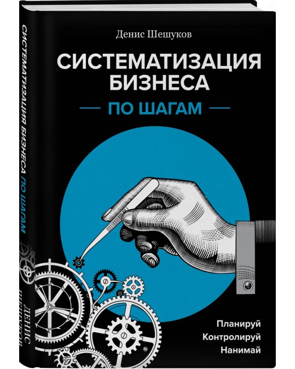Систематизация бизнеса по шагам. Планируй, контролируй, нанимай