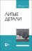 Литые детали. Учебное пособие. СПО