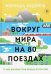 Вокруг мира на 80 поездах. 72 000 километров новых открытий