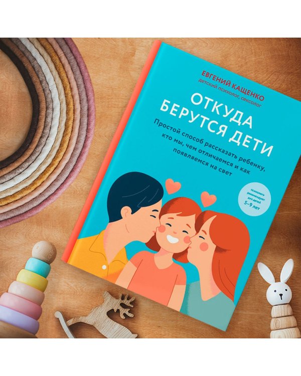 Откуда берутся дети. Простой способ рассказать ребенку, кто мы, чем отличаемся и как появляемся на