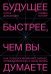 Будущее быстрее, чем вы думаете. Как технологии меняют бизнес, промышленность и нашу жизнь