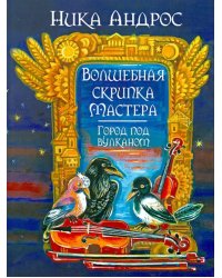 Волшебная скрипка Мастера. Сказка в 3-х книгах и 7-ми частях. Книга 2. Город под вулканом
