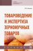 Товароведение и экспертиза зерномучных товаров. Учебник