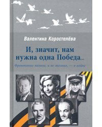 И, значит, нам нужна одна Победа... Фронтовые поэты, и не только, - о войне