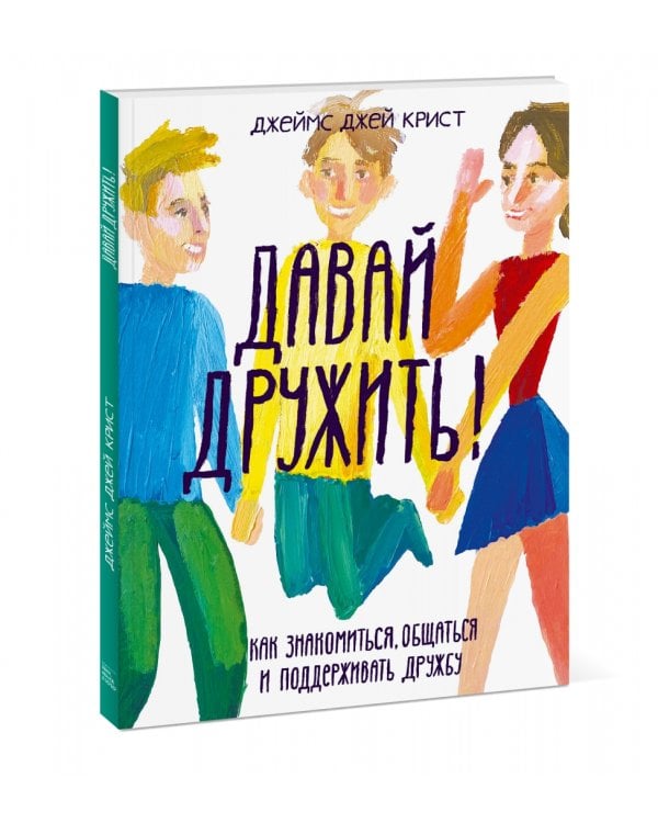 Давай дружить! Как знакомиться, общаться и поддерживать дружбу