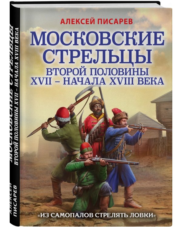 Московские стрельцы второй половины XVII – начала XVIII в. «Из самопалов стрелять ловки»