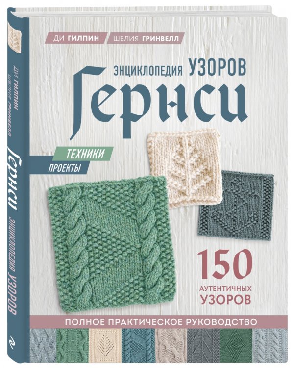 Энциклопедия узоров Гернси для вязания на спицах. Техники, проекты + 150 аутентичных узоров. Полное практическое руководство