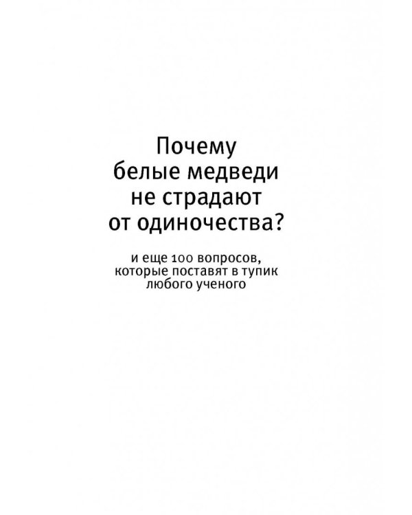 Почему белые медведи не страдают от одиночества? И еще 100 вопросов, которые поставят в тупик любого
