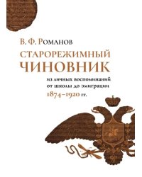 Старорежимный чиновник (из личных воспоминаний от школы до эмиграции. 1874-1920 гг.)