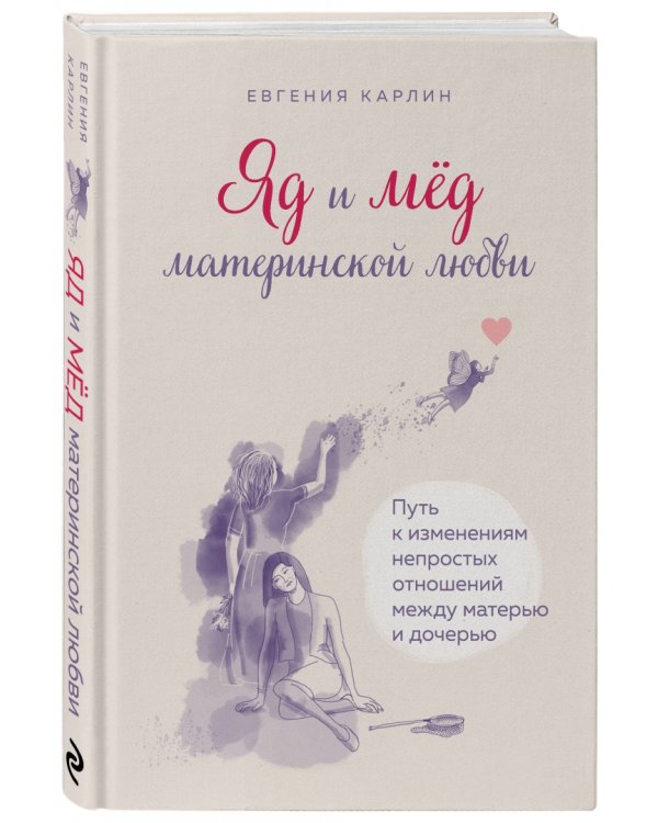 Яд и мед материнской любви. Путь к изменениям непростых отношений между матерью и дочерью