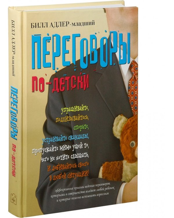 Переговоры по-детски. Упрашивайте, подлизывайтесь, спорьте, устраивайте скандалы