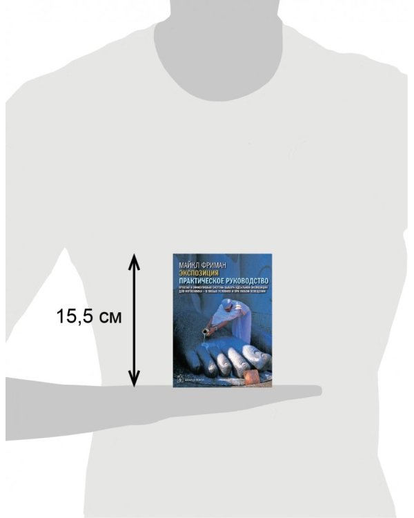 Экспозиция. Практическое руководство. Простая и эффективная система выбора идеальной экспозиции