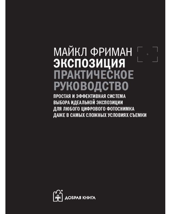 Экспозиция. Практическое руководство. Простая и эффективная система выбора идеальной экспозиции