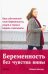 Беременность без чувства вины. Ваш собственный план беременности, родов и первых недель с малышом