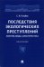 Последствия экологических преступлений. Понятие, виды, характеристика. Монография