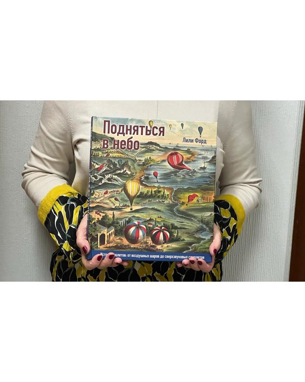 Подняться в небо. История полетов. От воздушных шаров до сверхзвуковых самолетов