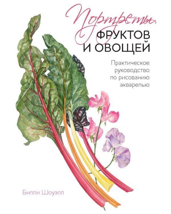 Портреты овощей и фруктов. Практическое руководство по рисованию акварелью