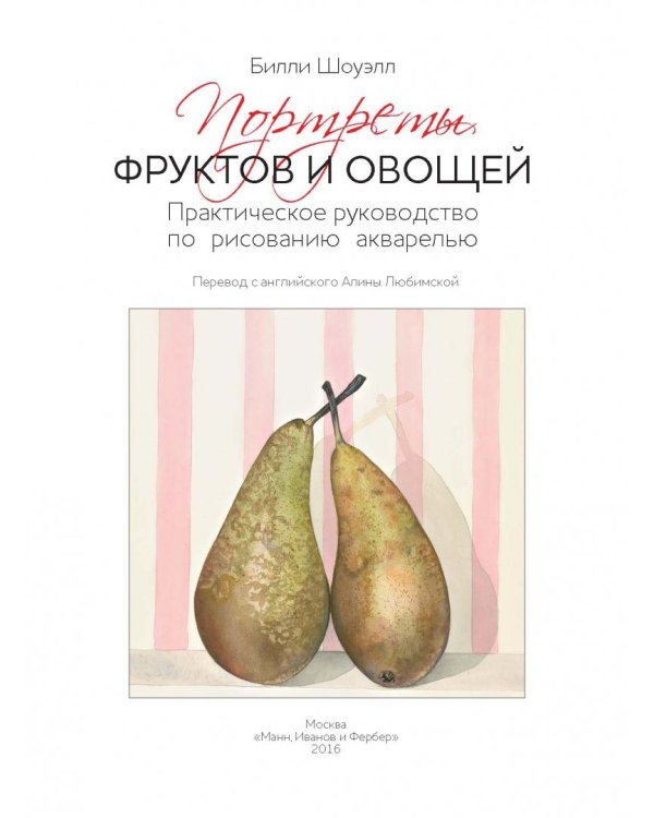 Портреты овощей и фруктов. Практическое руководство по рисованию акварелью