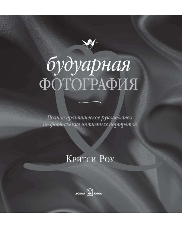 Будуарная фотография. Полное практическое руководство по созданию чувственных фотоснимков