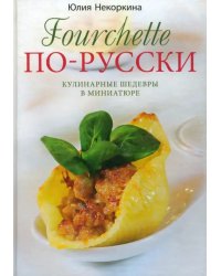 Fourchette по-русски. Кулинарные шедевры в миниатюре