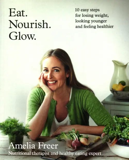 Eat. Nourish. Glow. 10 easy steps for losing weight, looking younger &amp; feeling healthier