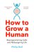 How to Grow a Human. Reprogramming Cells and Redesigning Life