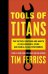 Tools of Titans. The Tactics, Routines, and Habits of Billionaires, Icons, and World-Class Performer
