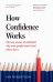 How Confidence Works. The new science of self-belief