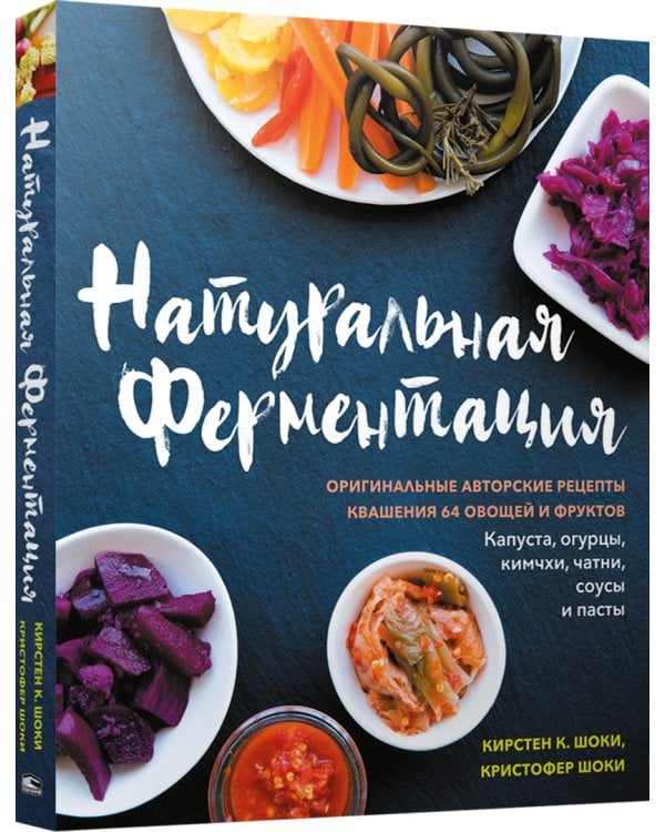 Натуральная ферментация. Оригинальные авторские рецепты квашения 64 овощей и фруктов