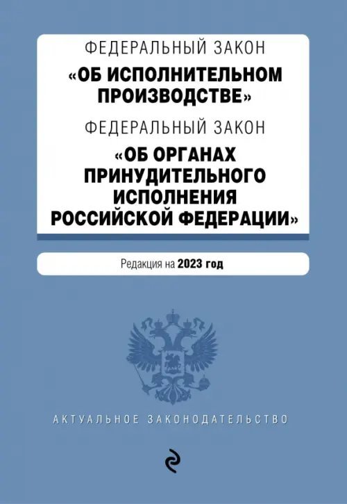 Федеральный закон "Об исполнительном производстве". Федеральный закон "Об органах принудительного исполнения РФ". Редакция на 2023 год. ФЗ №229