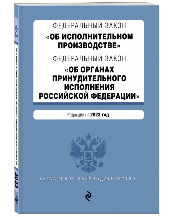 Федеральный закон "Об исполнительном производстве". Федеральный закон "Об органах принудительного исполнения РФ". Редакция на 2023 год. ФЗ №229