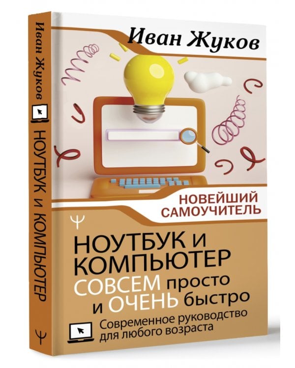 Ноутбук и компьютер совсем просто и очень быстро. Современное руководство для любого возраста