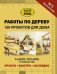 Работы по дереву. 100 проектов для дома